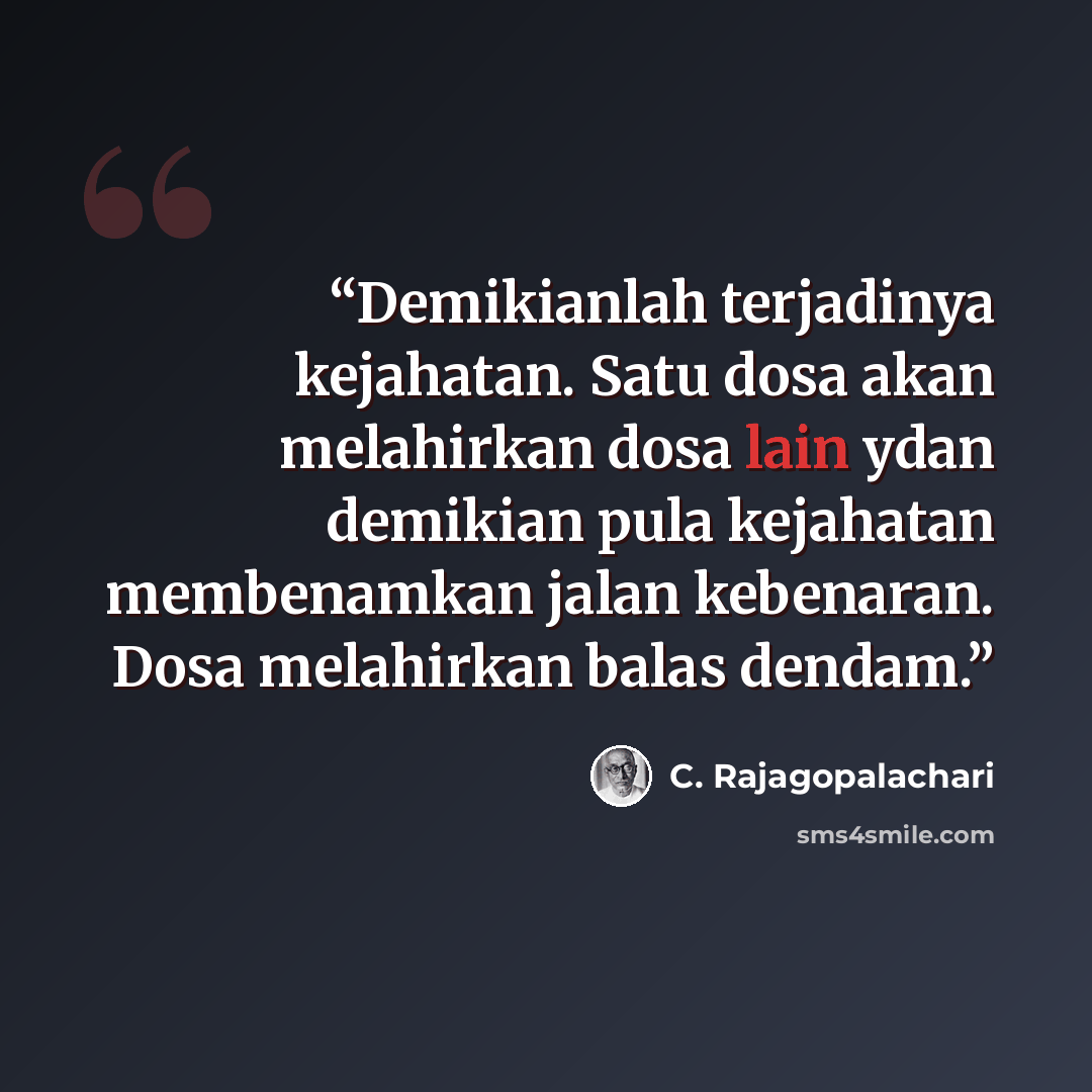 “Demikianlah terjadinya kejahatan. Satu dosa akan melahirkan dosa lain ydan demikian pula kejahatan membenamkan jalan kebenaran. Dosa melahirkan balas dendam.” quote by C. Rajagopalachari
