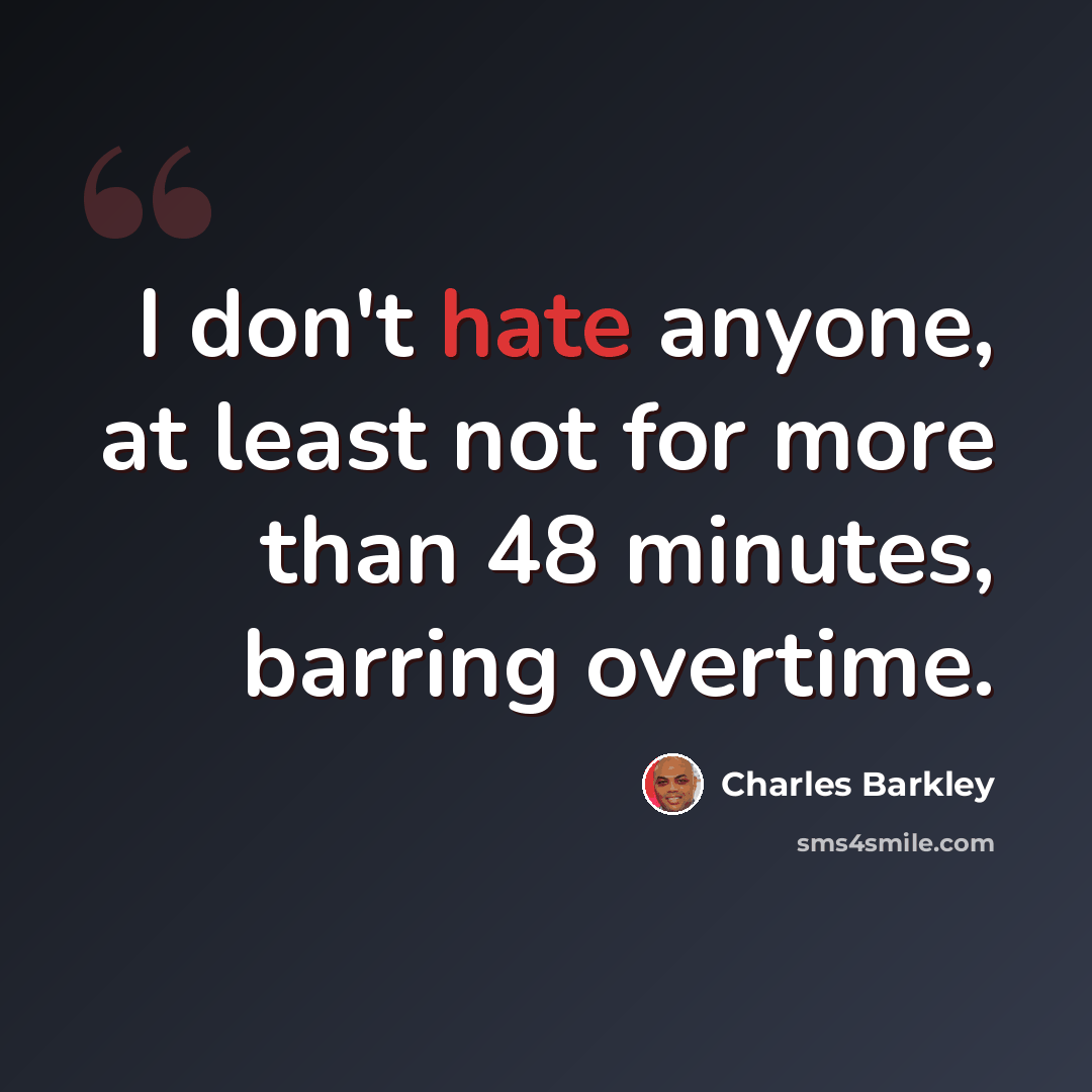 “I don't hate anyone, at least not for more than 48 minutes, barring overtime.” quote by Charles Barkley
