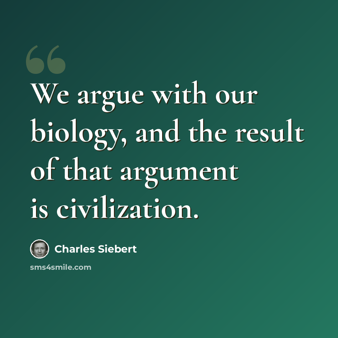 “We argue with our biology, and the result of that argument is civilization.” quote by Charles Siebert