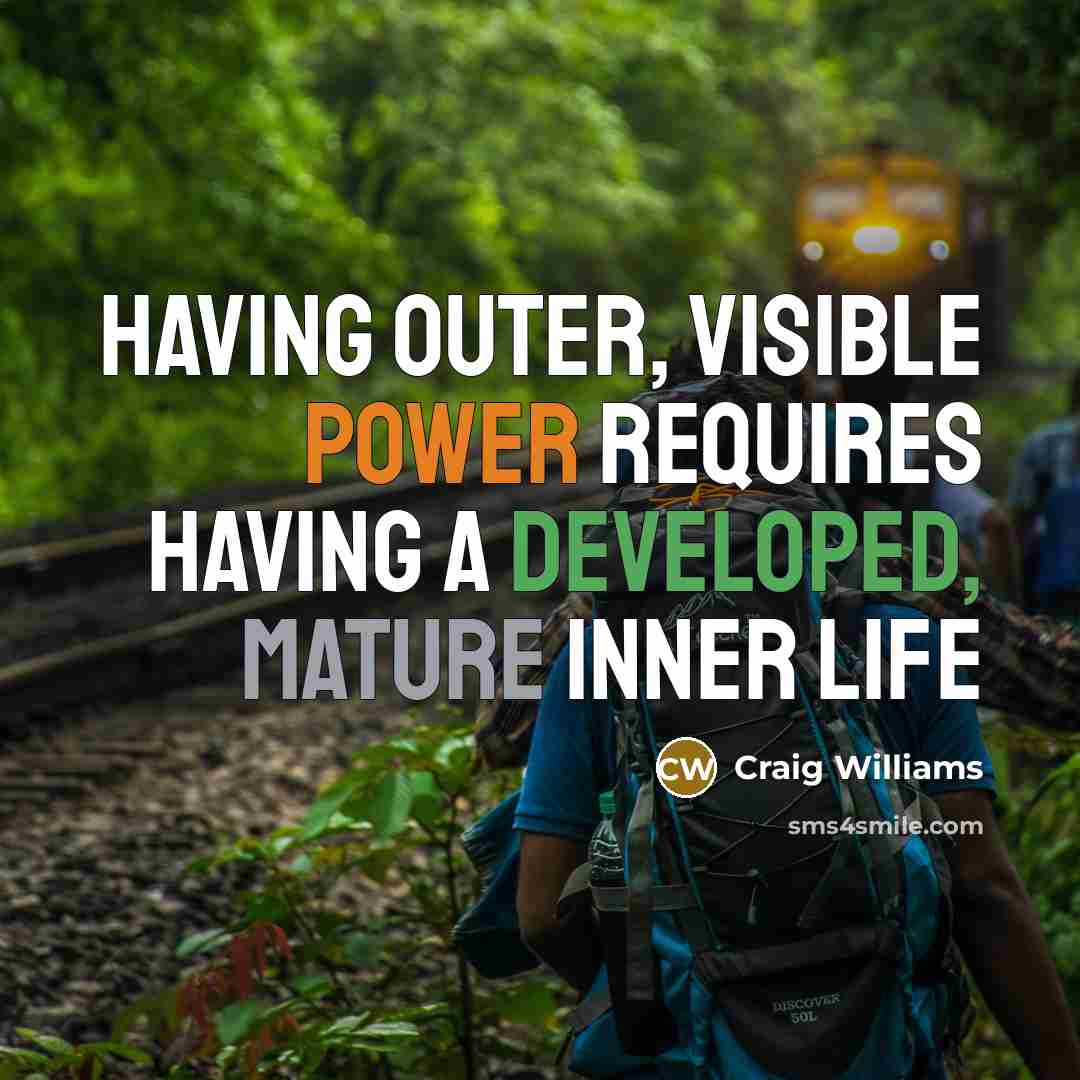“Having outer, visible power requires having a developed, mature inner life” quote by Craig Williams