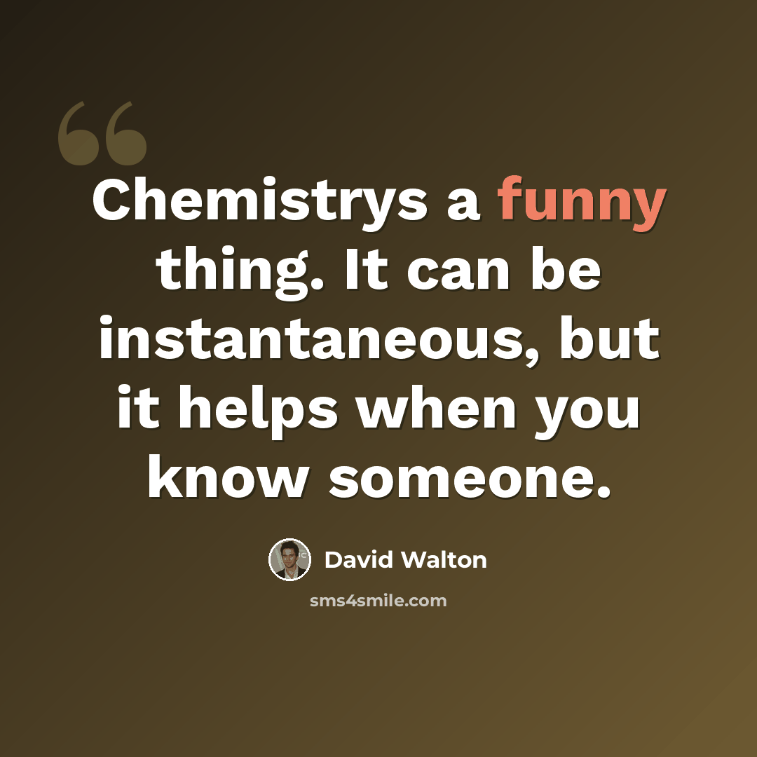 “Chemistrys a funny thing. It can be instantaneous, but it helps when you know someone.” quote by David Walton
