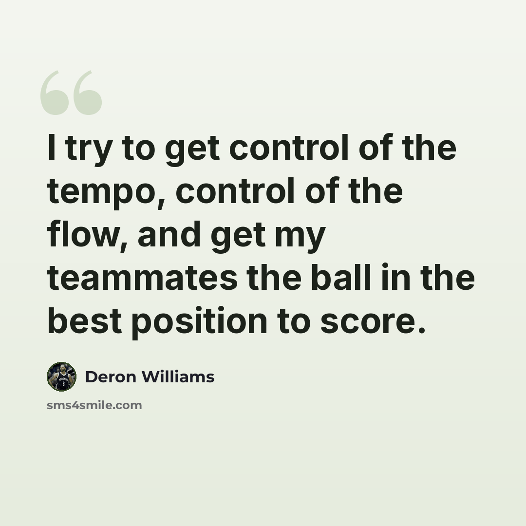 “I try to get control of the tempo, control of the flow, and get my teammates the ball in the best position to score.” quote by Deron Williams