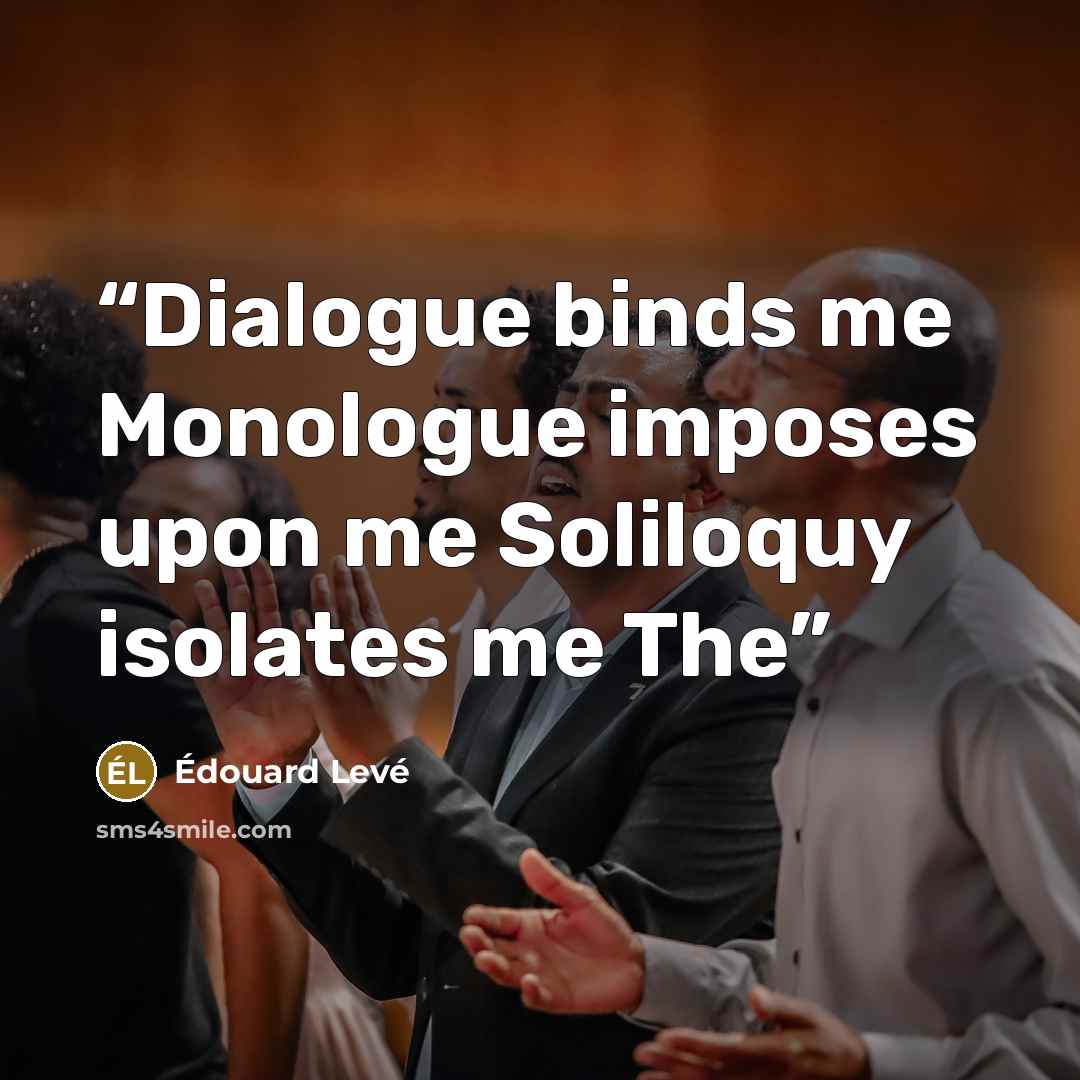 “Dialogue binds me Monologue imposes upon me Soliloquy isolates me The” quote by Édouard Levé
