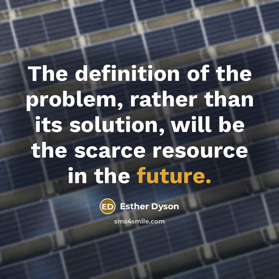 “The definition of the problem, rather than its solution, will be the scarce resource in the future.” quote by Esther Dyson