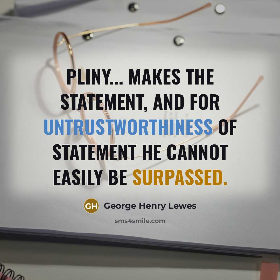 “Pliny... makes the statement, and for untrustworthiness of statement he cannot easily be surpassed.” quote by George Henry Lewes