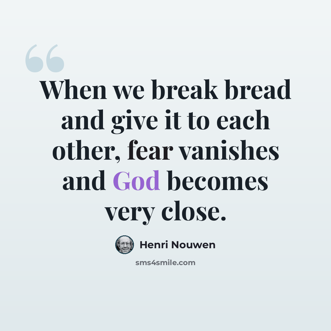 “When we break bread and give it to each other, fear vanishes and God becomes very close.” quote by Henri Nouwen