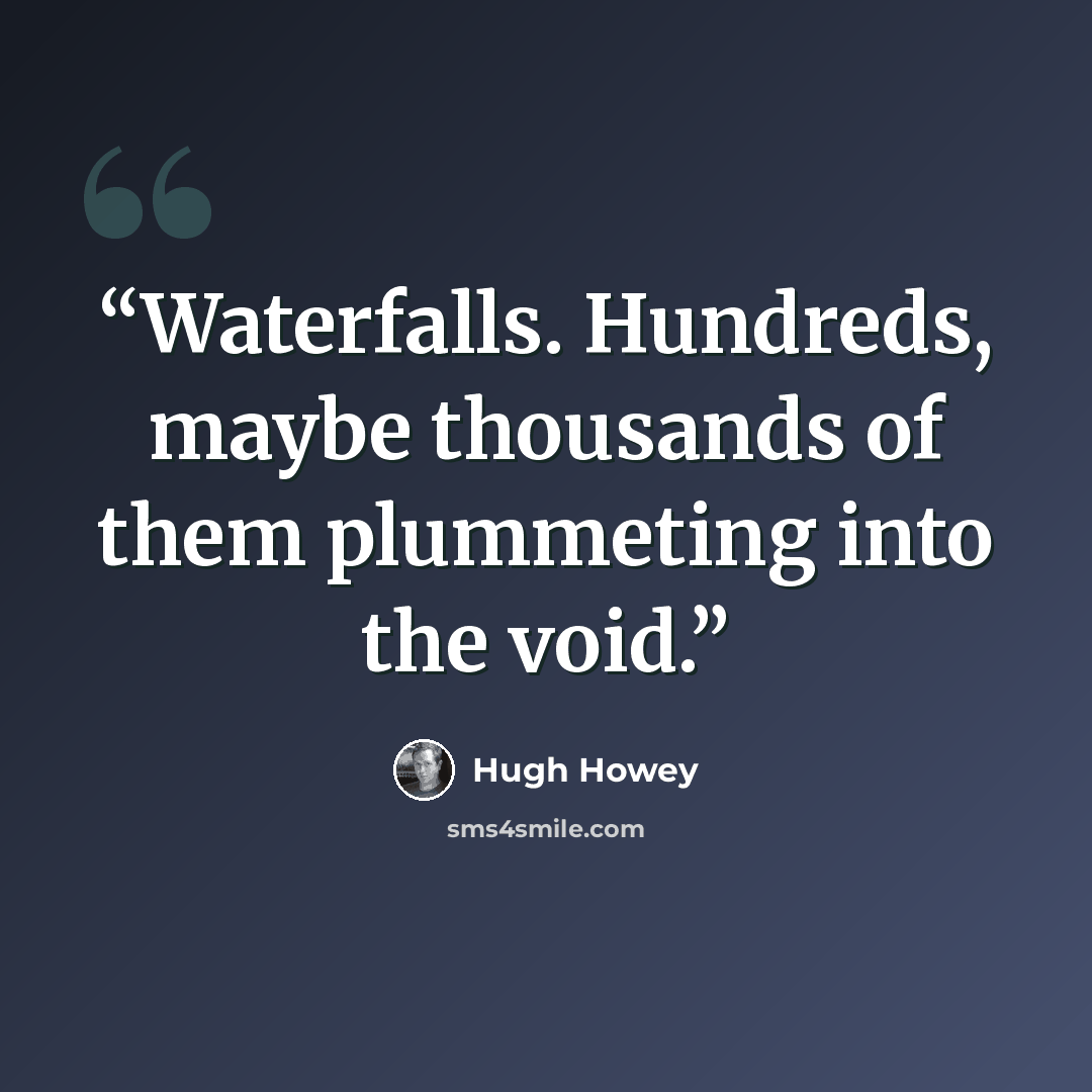 “Waterfalls. Hundreds, maybe thousands of them plummeting into the void.” quote by Hugh Howey