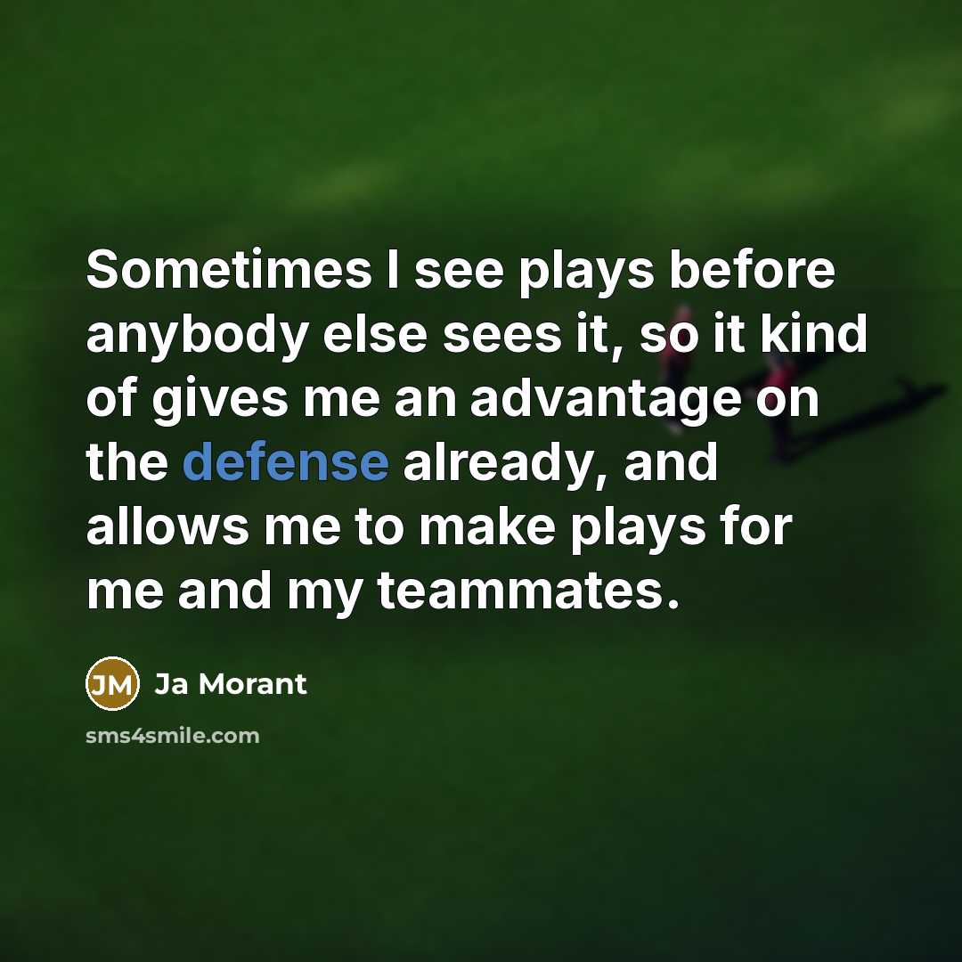 “Sometimes I see plays before anybody else sees it, so it kind of gives me an advantage on the defense already, and allows me to make plays for me and my teammates.” quote by Ja Morant