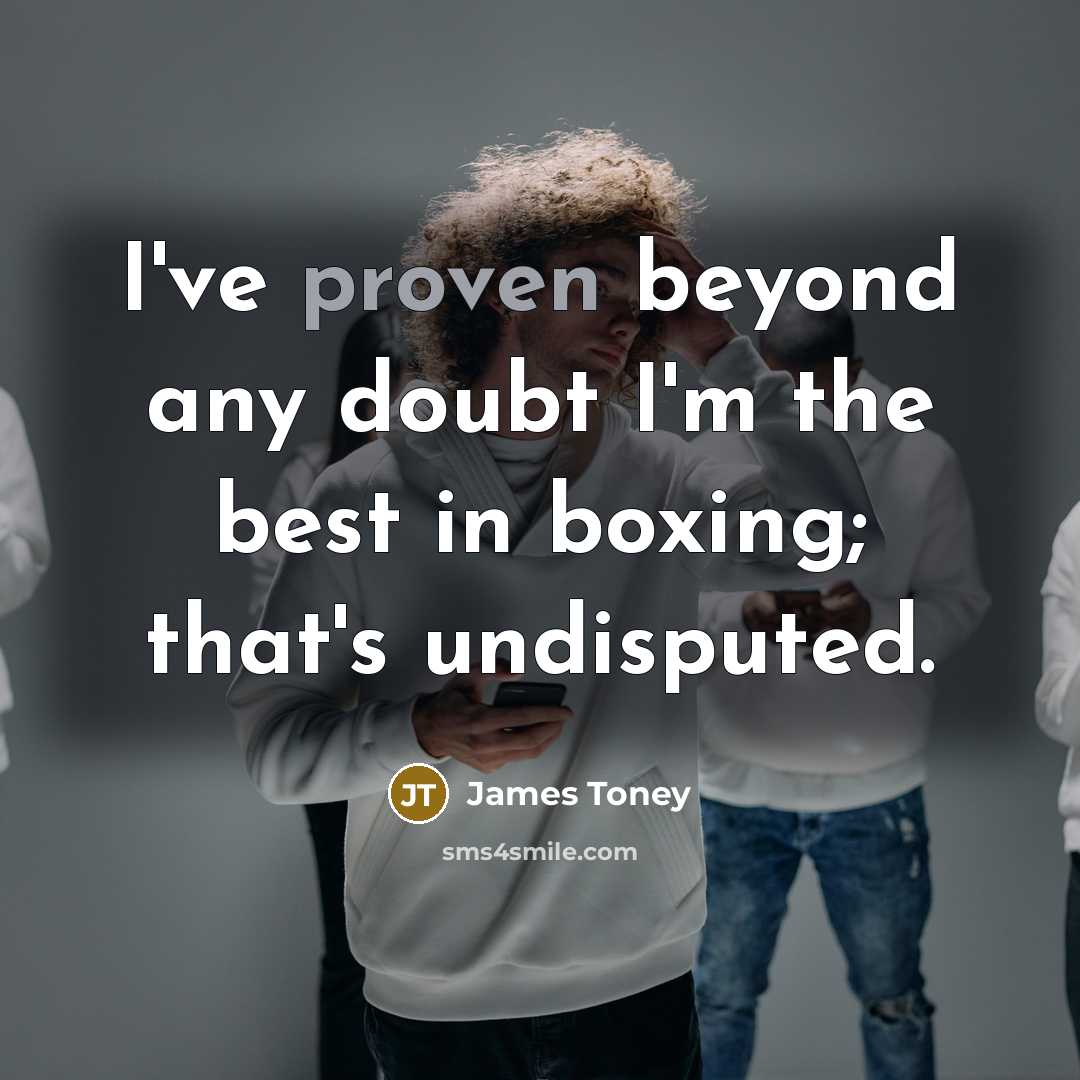 “I've proven beyond any doubt I'm the best in boxing; that's undisputed.” quote by James Toney