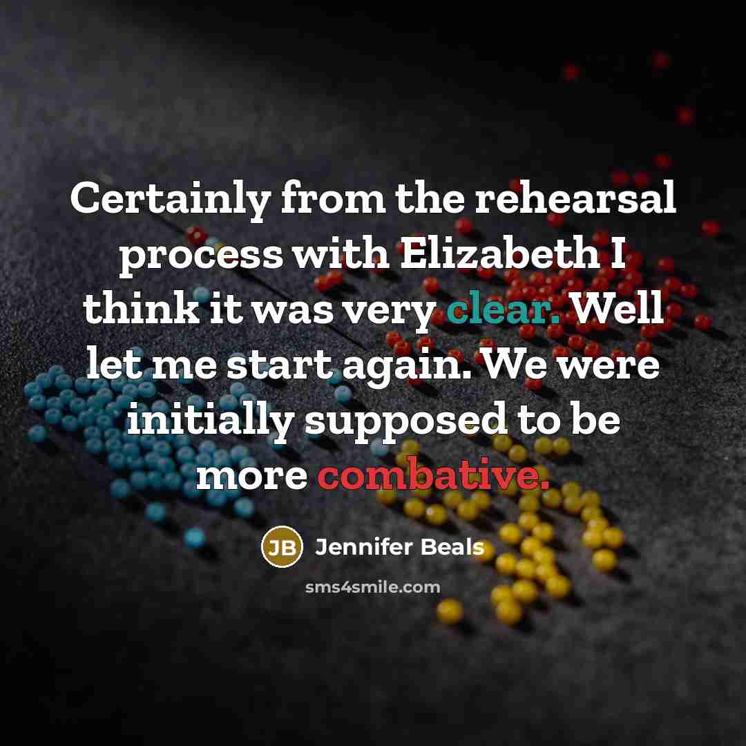 “Certainly from the rehearsal process with Elizabeth I think it was very clear. Well let me start again. We were initially supposed to be more combative.” quote by Jennifer Beals
