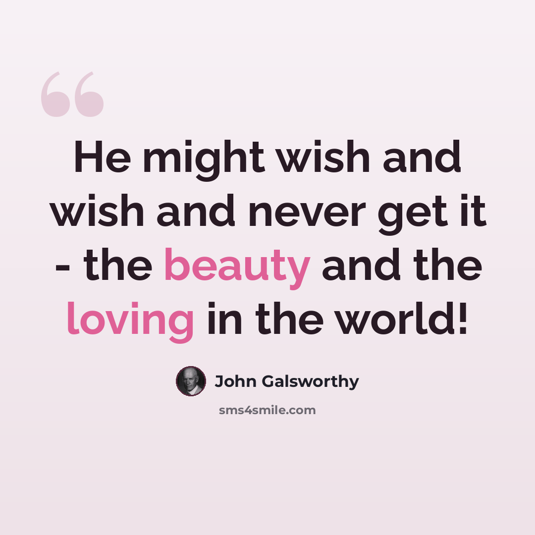 “He might wish and wish and never get it - the beauty and the loving in the world!” quote by John Galsworthy