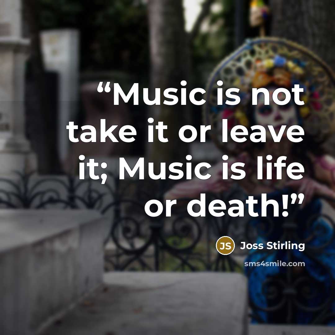 “Music is not take it or leave it; Music is life or death!” quote by Joss Stirling