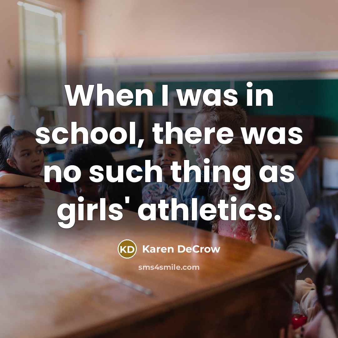 “When I was in school, there was no such thing as girls' athletics.” quote by Karen DeCrow