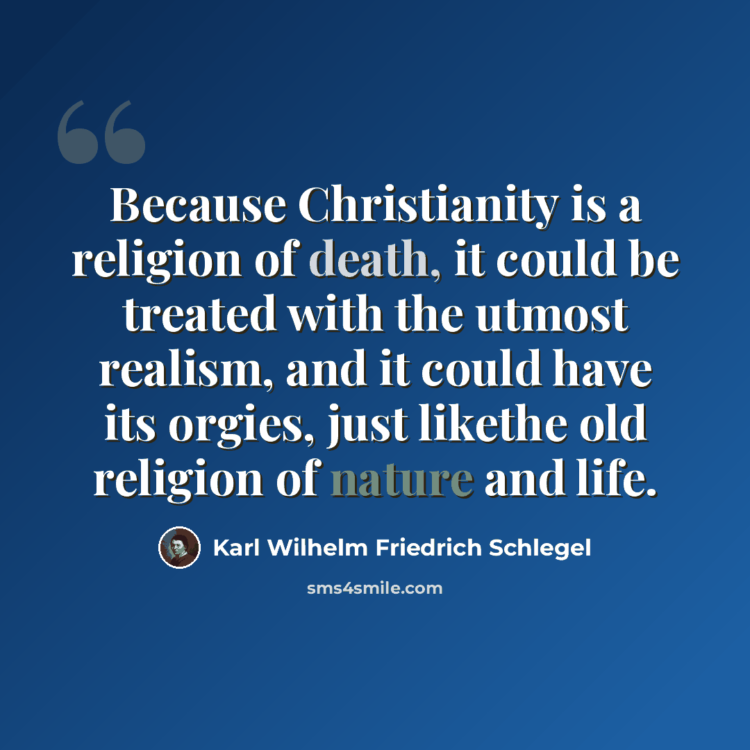 “Because Christianity is a religion of death, it could be treated with the utmost realism, and it could have its orgies, just likethe old religion of nature and life.” quote by Karl Wilhelm Friedrich Schlegel