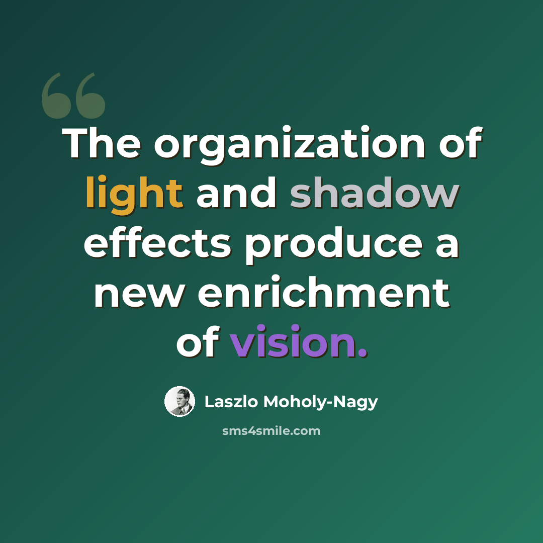 “The organization of light and shadow effects produce a new enrichment of vision.” quote by Laszlo Moholy-Nagy