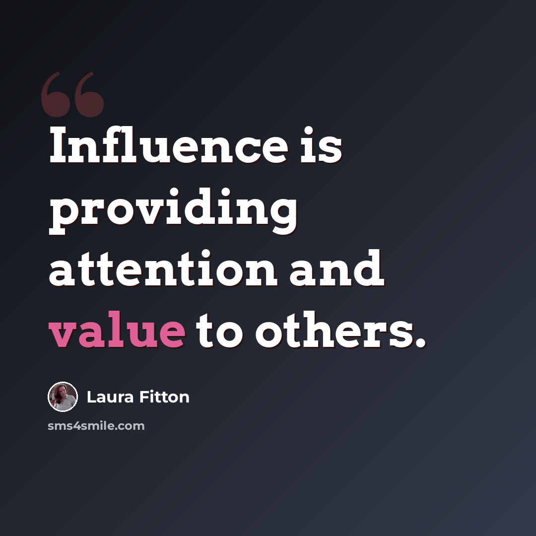 “Influence is providing attention and value to others.” quote by Laura Fitton