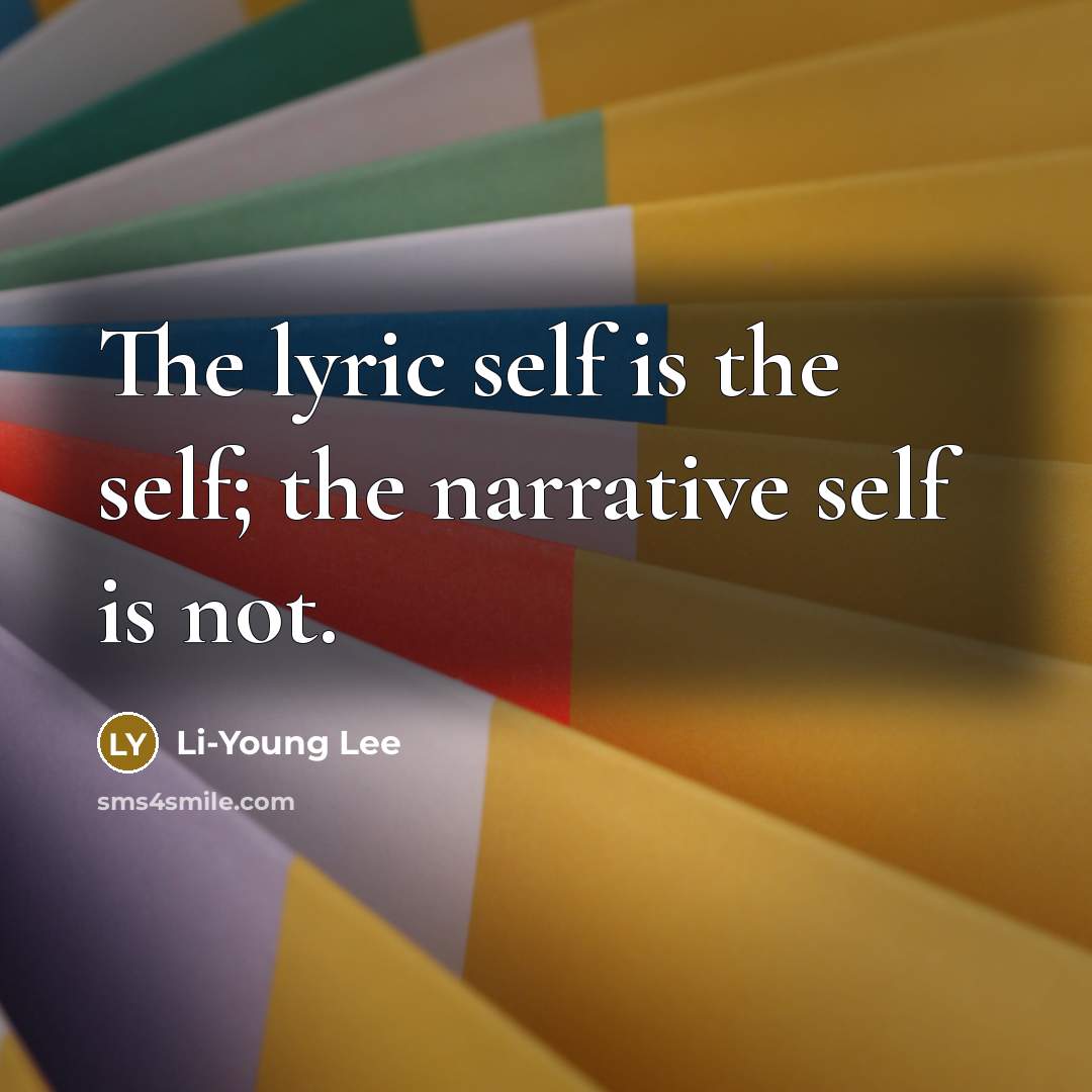 “The lyric self is the self; the narrative self is not.” quote by Li-Young Lee