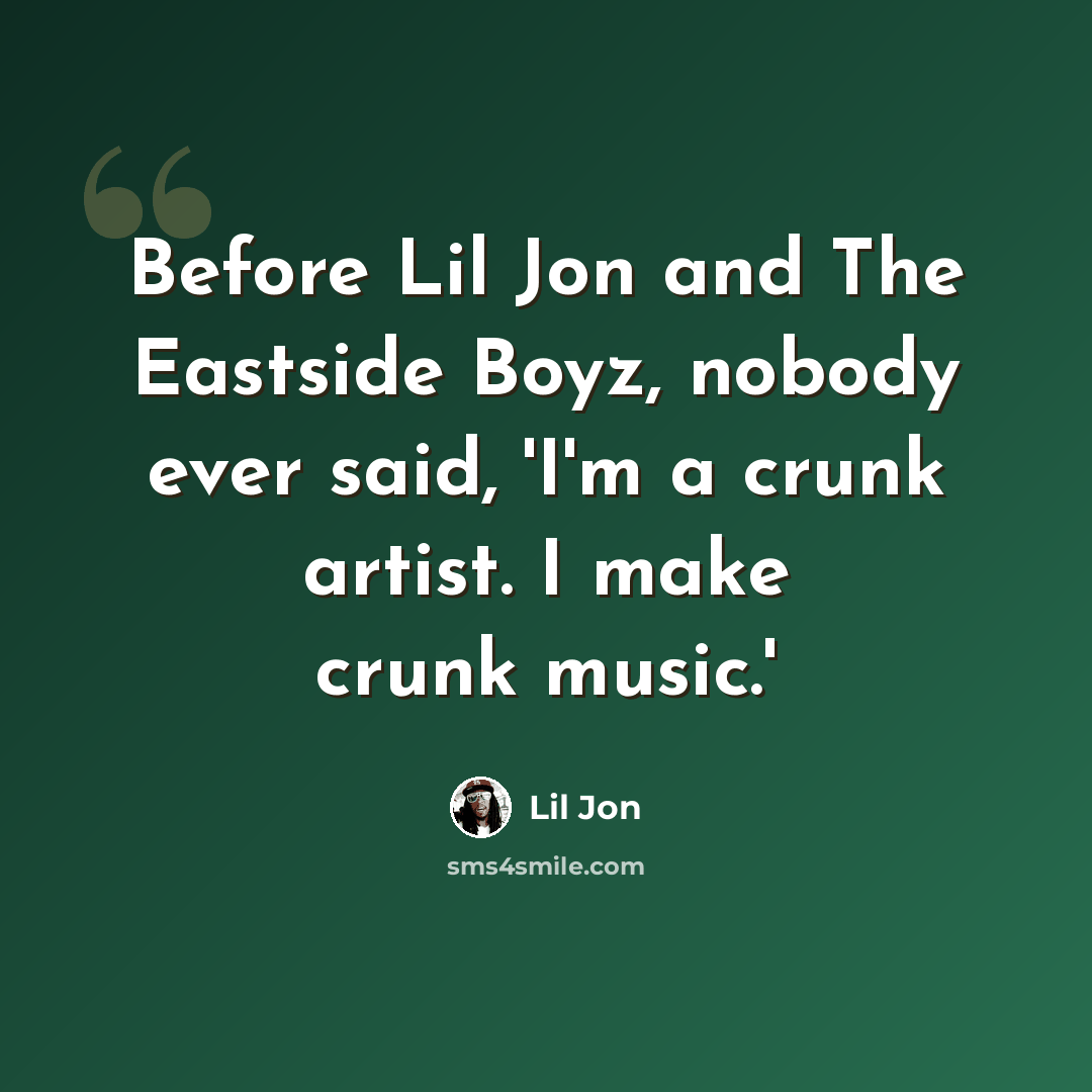 “Before Lil Jon and The Eastside Boyz, nobody ever said, 'I'm a crunk artist. I make crunk music.'” quote by Lil Jon