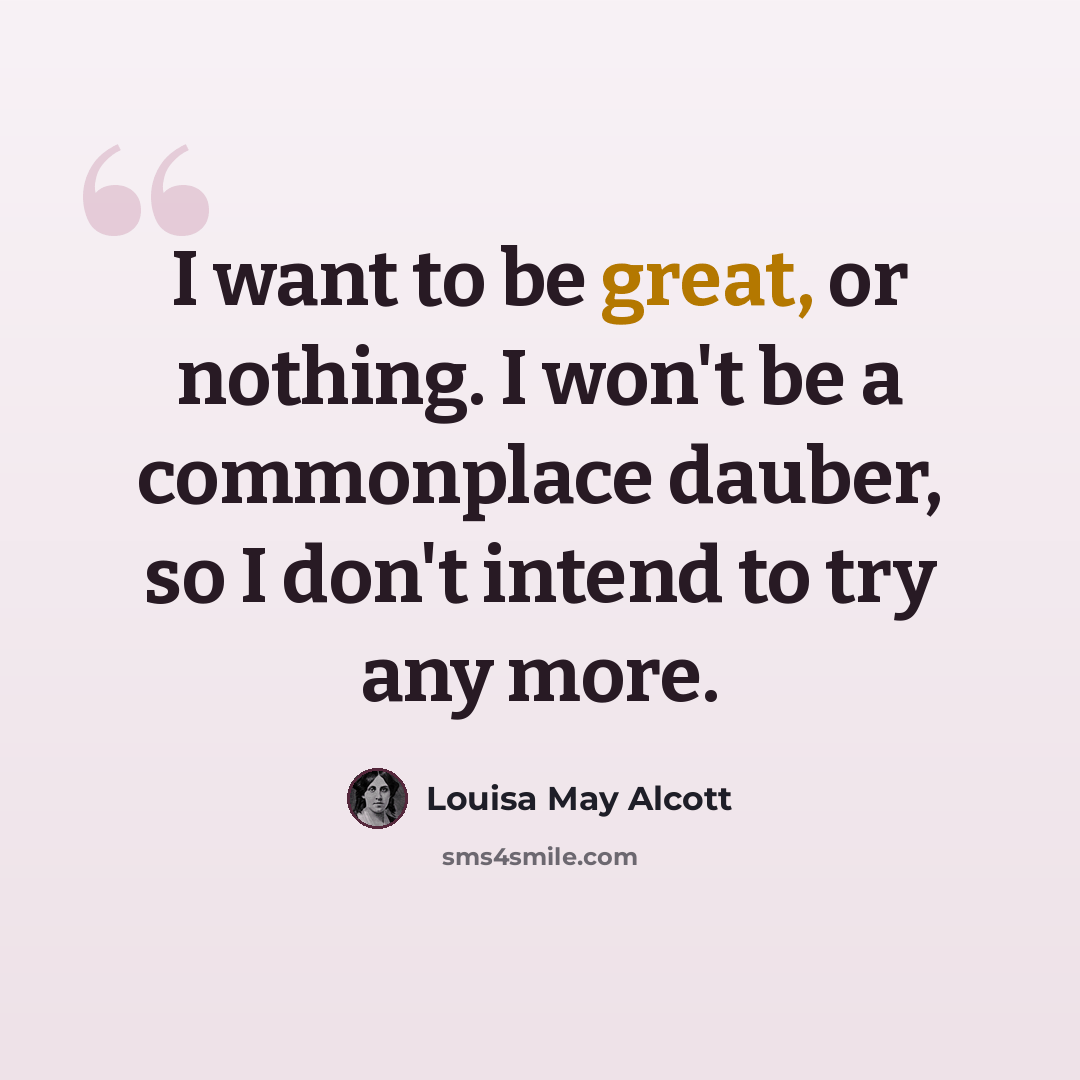 “I want to be great, or nothing. I won't be a commonplace dauber, so I don't intend to try any more.” quote by Louisa May Alcott