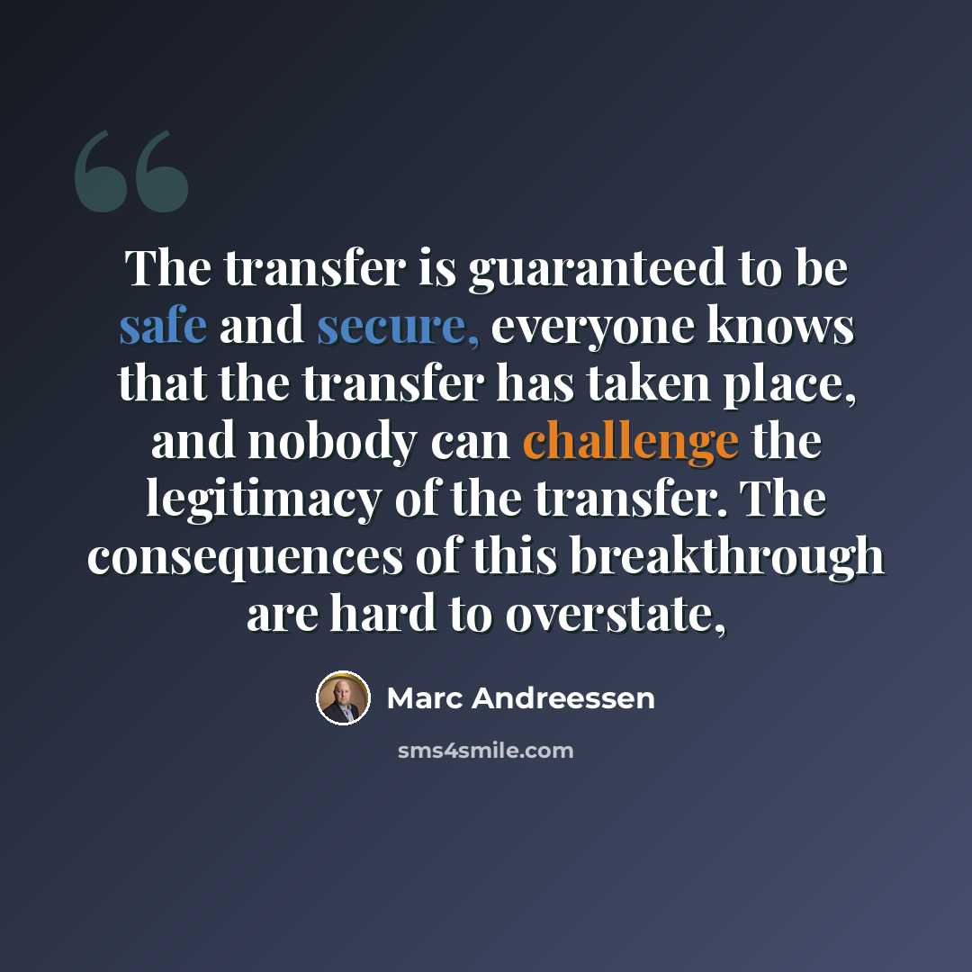 “The transfer is guaranteed to be safe and secure, everyone knows that the transfer has taken place, and nobody can challenge the legitimacy of the transfer. The consequences of this breakthrough are hard to overstate,” quote by Marc Andreessen