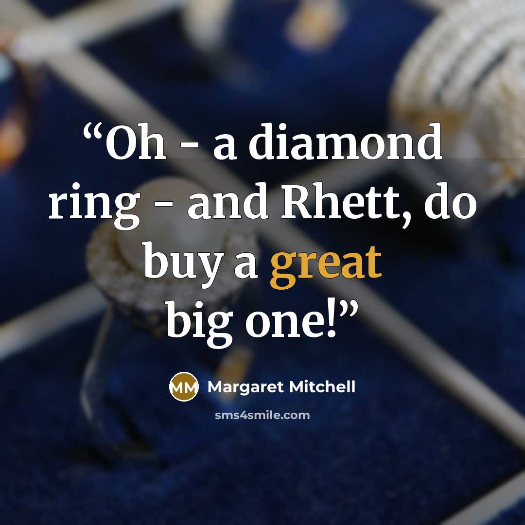 “Oh - a diamond ring - and Rhett, do buy a great big one!” quote by Margaret Mitchell