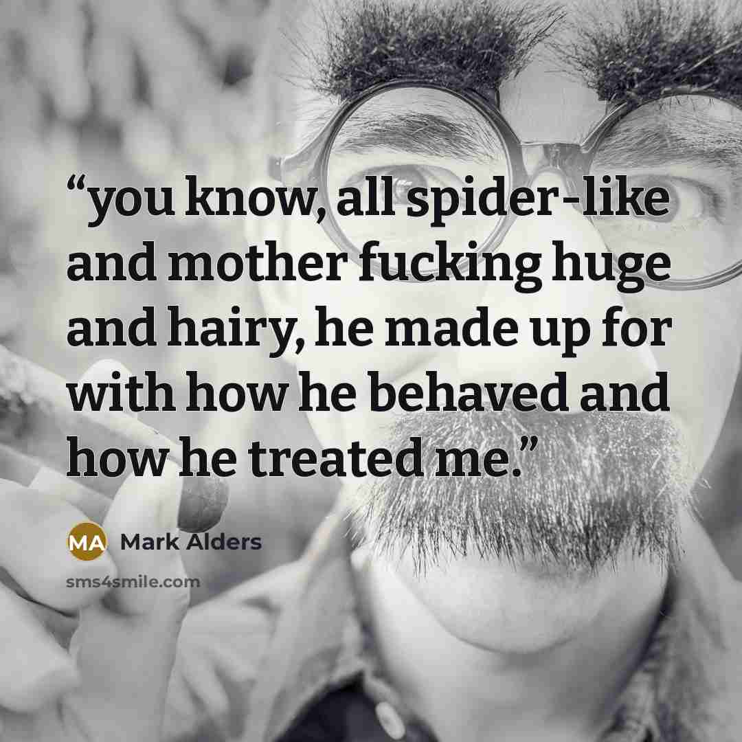 “you know, all spider-like and mother fucking huge and hairy, he made up for with how he behaved and how he treated me.” quote by Mark Alders