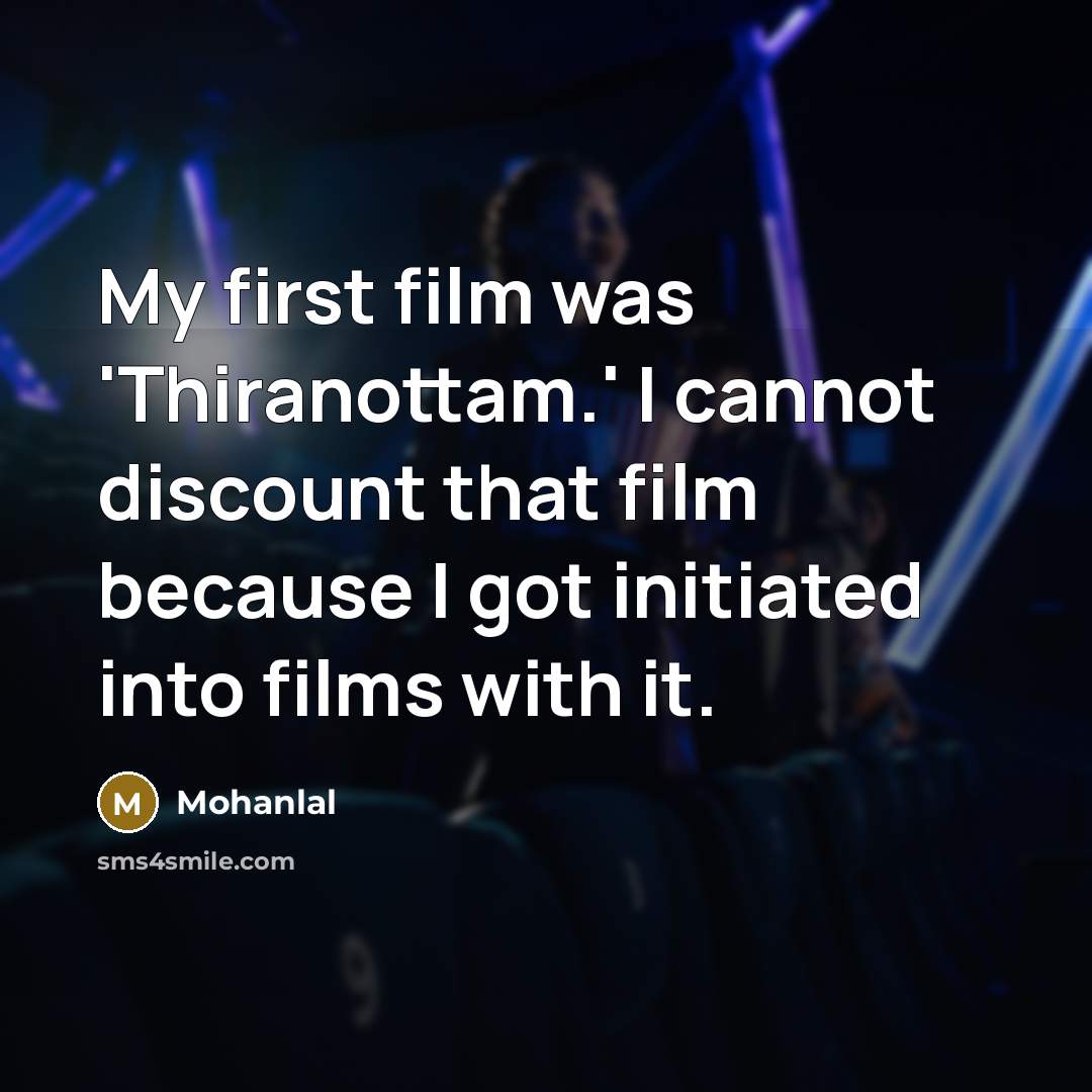 “My first film was 'Thiranottam.' I cannot discount that film because I got initiated into films with it.” quote by Mohanlal