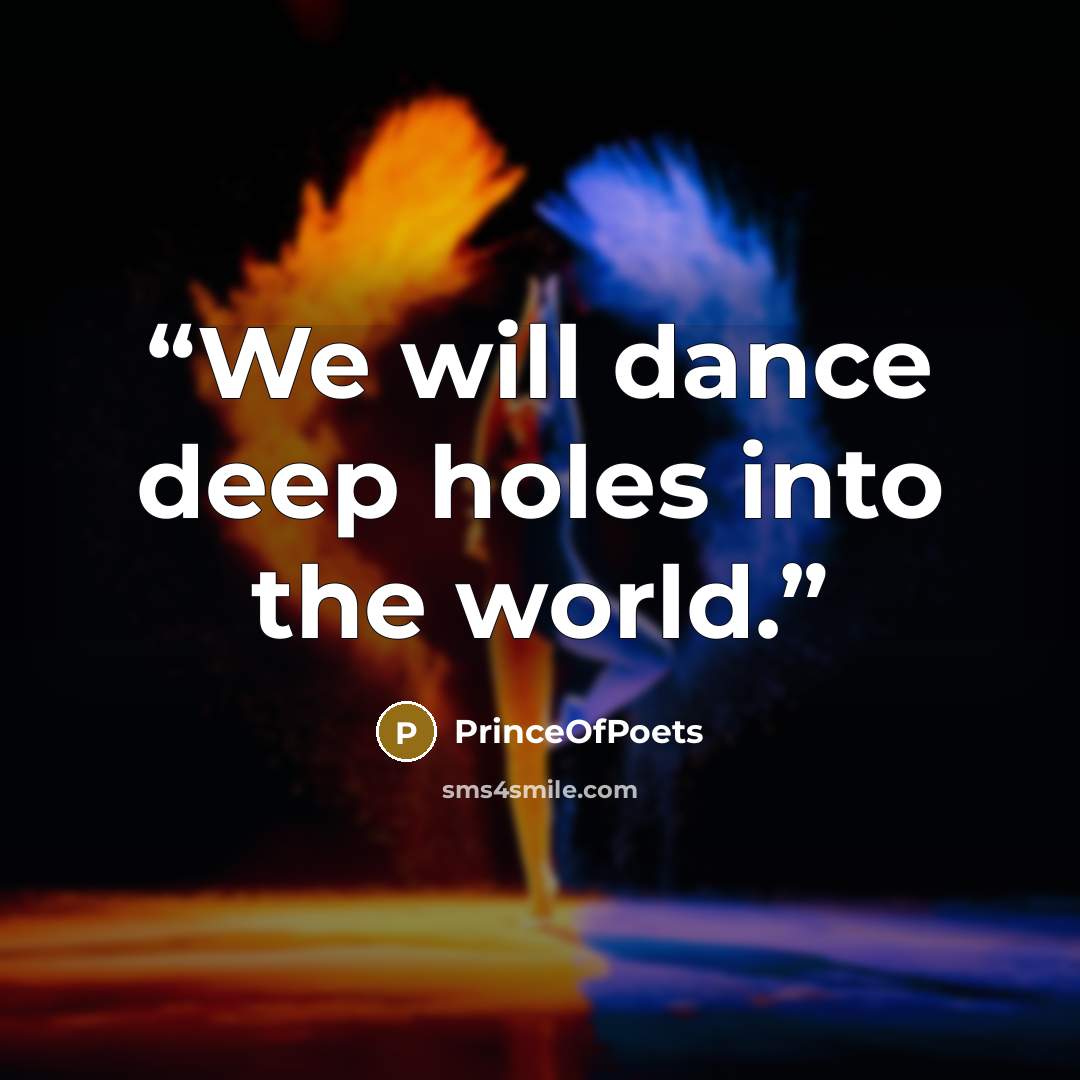 “We will dance deep holes into the world.” quote by PrinceOfPoets