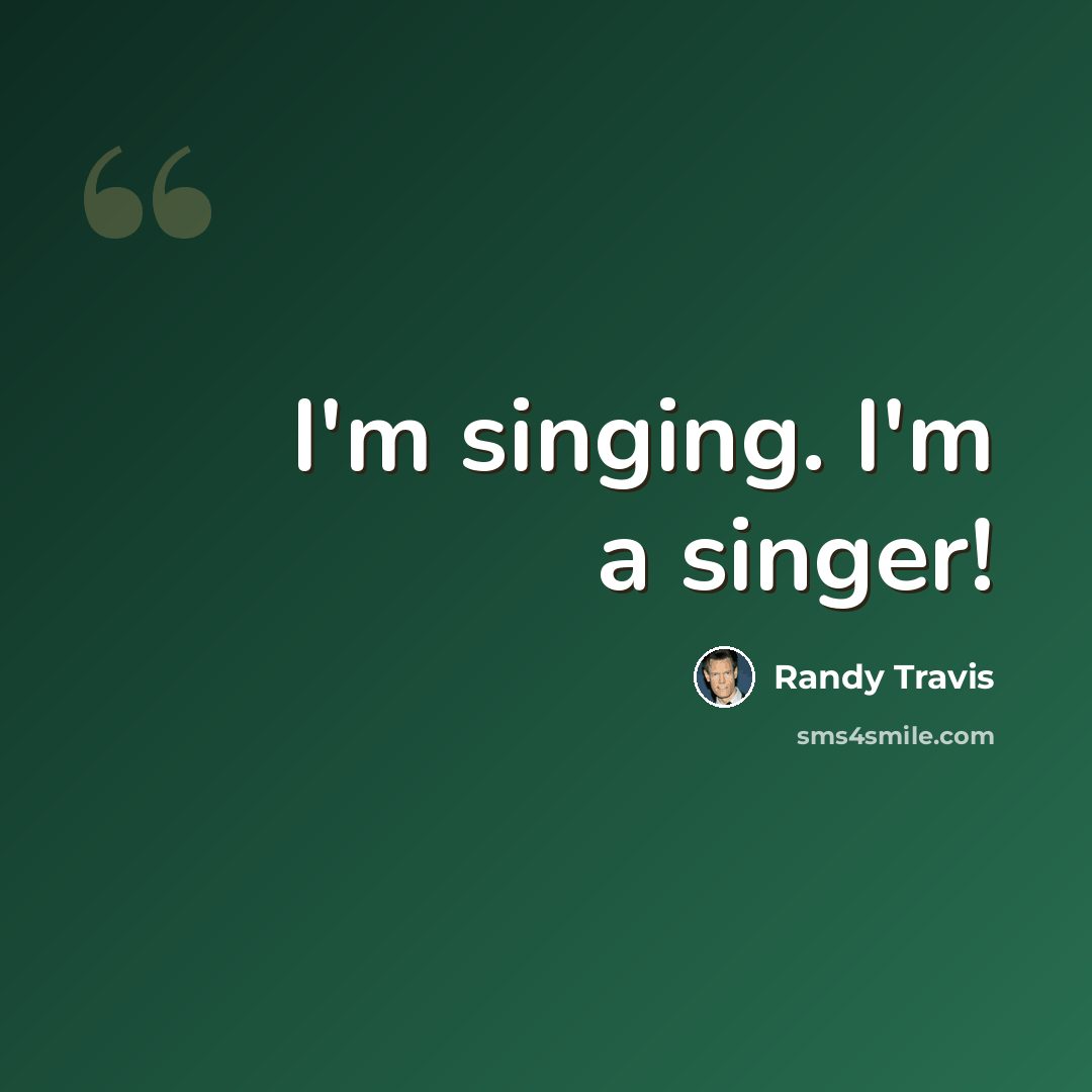 “I'm singing. I'm a singer!” quote by Randy Travis