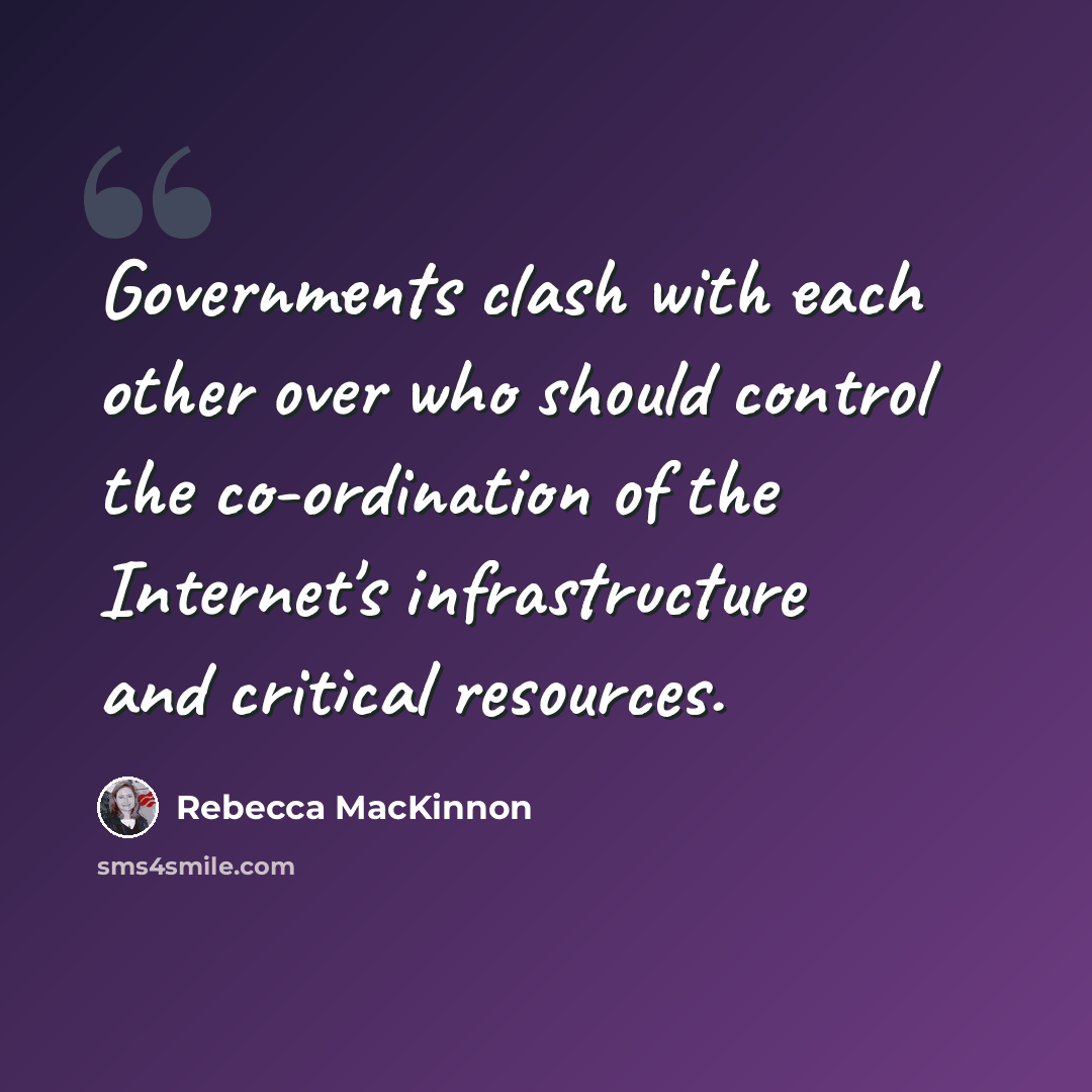 “Governments clash with each other over who should control the co-ordination of the Internet's infrastructure and critical resources.” quote by Rebecca MacKinnon
