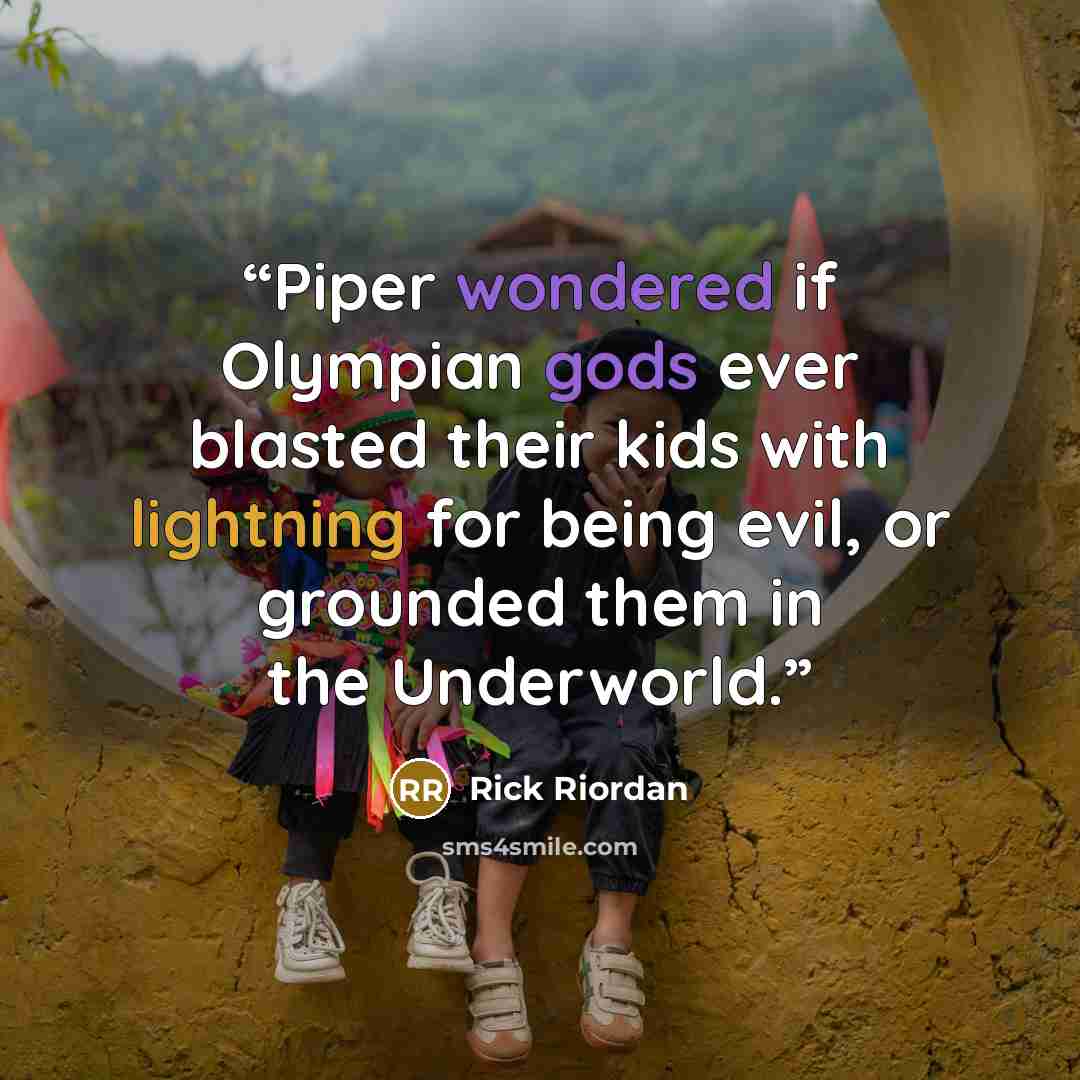 “Piper wondered if Olympian gods ever blasted their kids with lightning for being evil, or grounded them in the Underworld.” quote by Rick Riordan