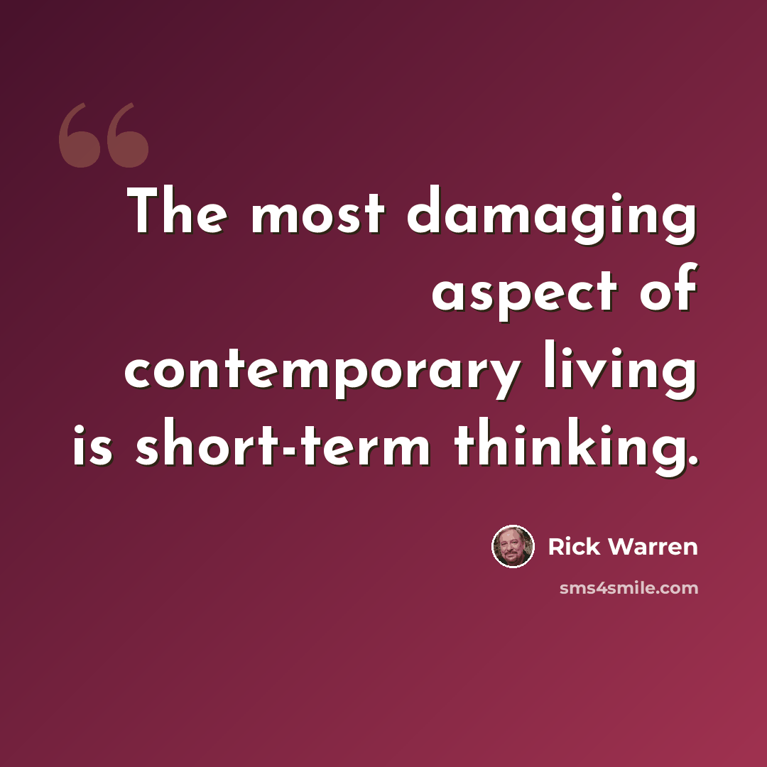 “The most damaging aspect of contemporary living is short-term thinking.” quote by Rick Warren