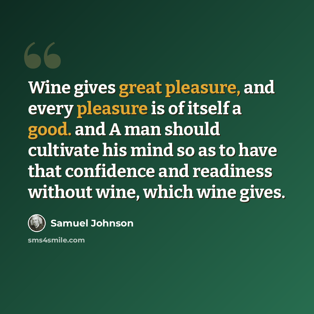 “Wine gives great pleasure, and every pleasure is of itself a good. and A man should cultivate his mind so as to have that confidence and readiness without wine, which wine gives.” quote by Samuel Johnson