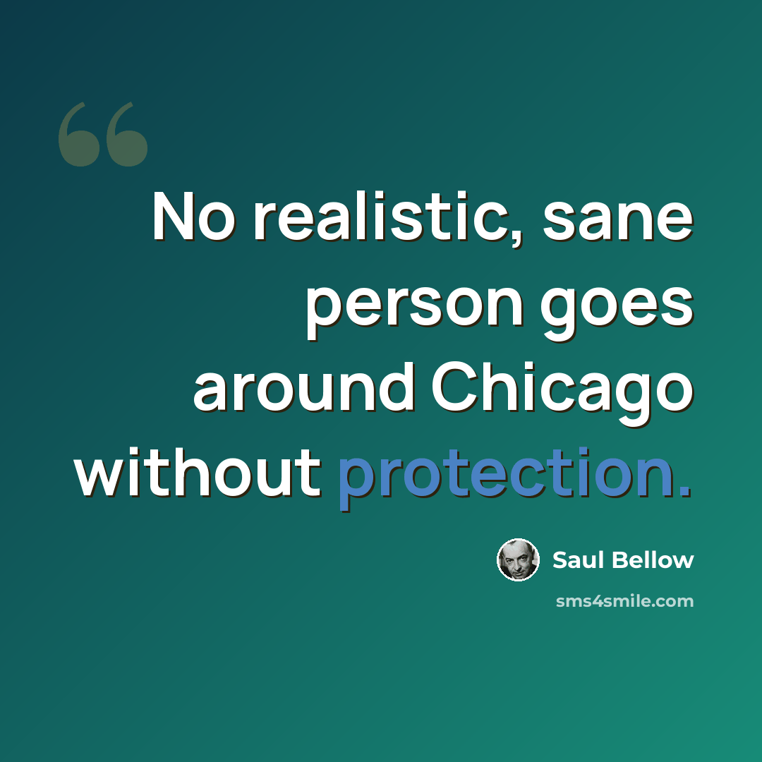 “No realistic, sane person goes around Chicago without protection.” quote by Saul Bellow