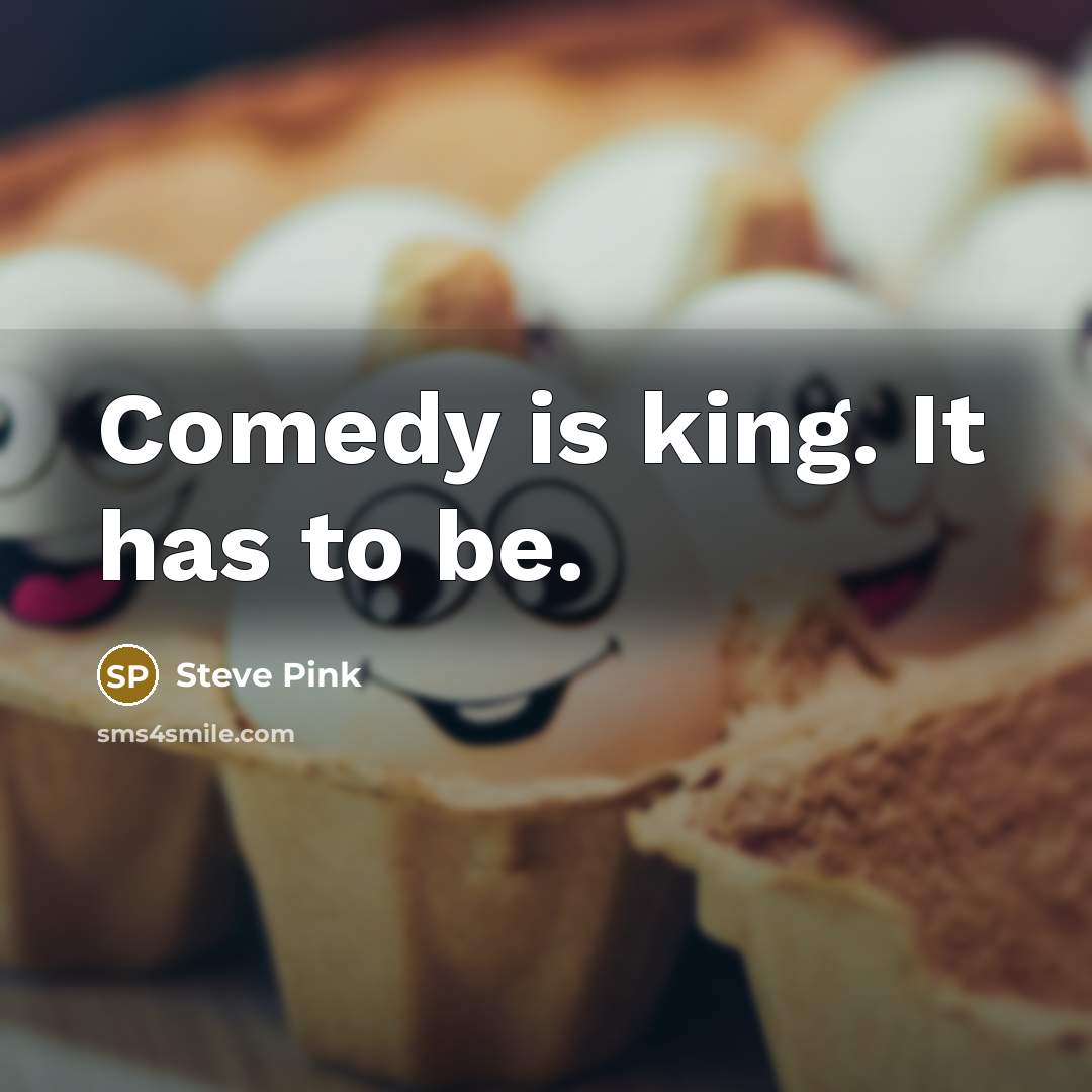 “Comedy is king. It has to be.” quote by Steve Pink
