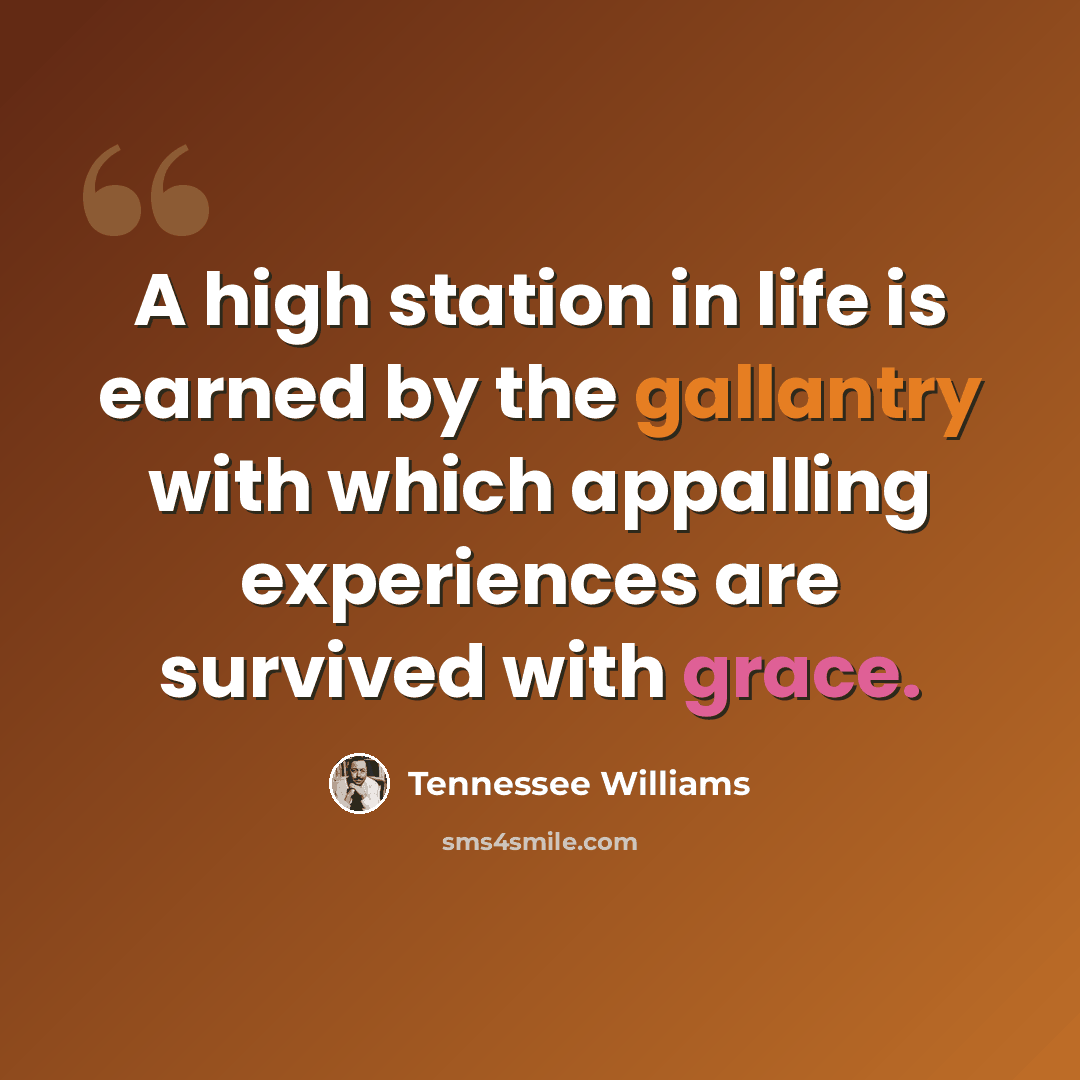 “A high station in life is earned by the gallantry with which appalling experiences are survived with grace.” quote by Tennessee Williams