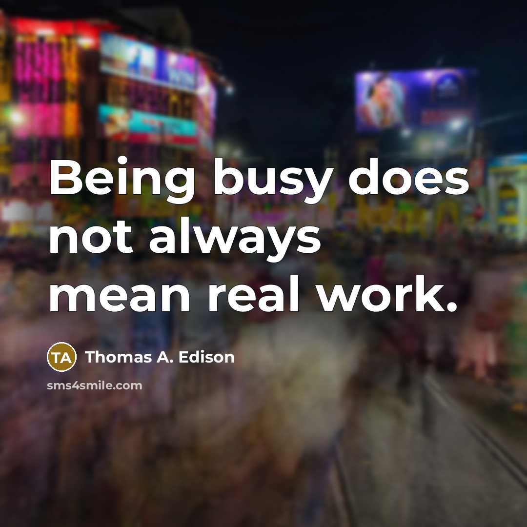 “Being busy does not always mean real work.” quote by Thomas A. Edison