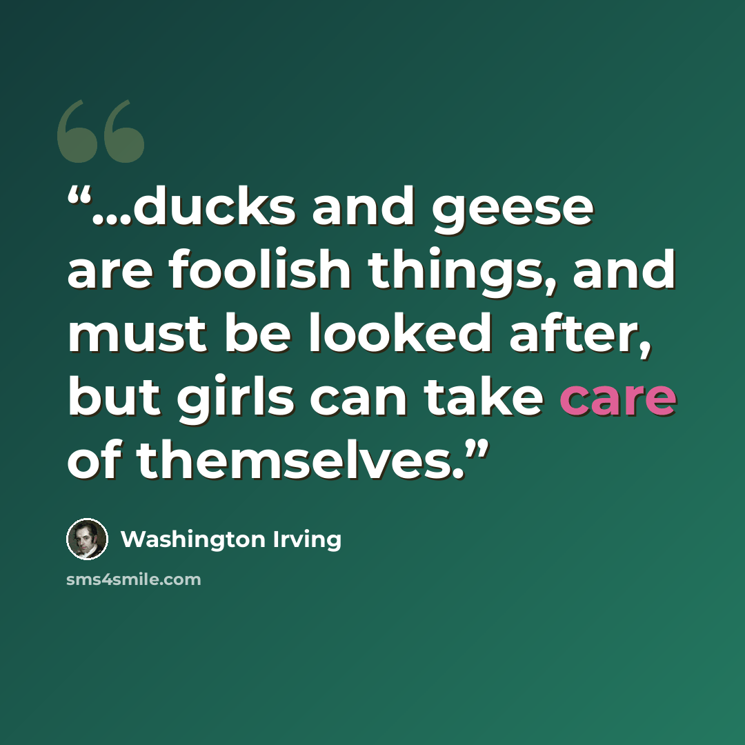 “...ducks and geese are foolish things, and must be looked after, but girls can take care of themselves.” quote by Washington Irving