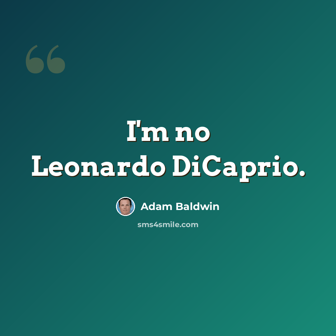 “I'm no Leonardo DiCaprio.” quote by Adam Baldwin