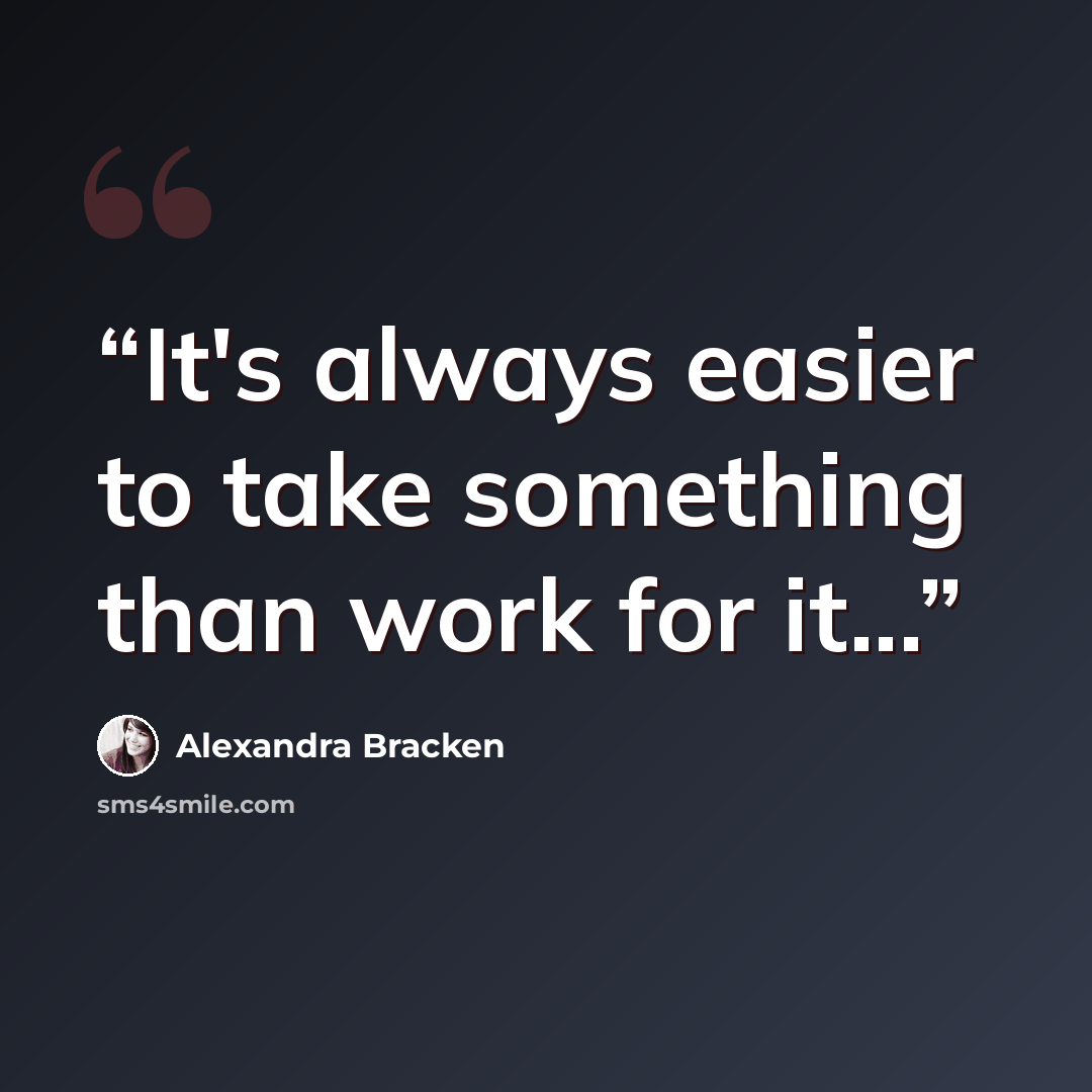 “It's always easier to take something than work for it...” quote by Alexandra Bracken