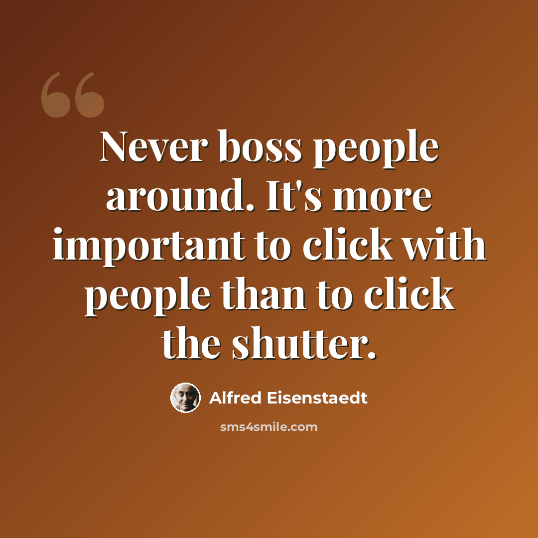 “Never boss people around. It's more important to click with people than to click the shutter.” quote by Alfred Eisenstaedt