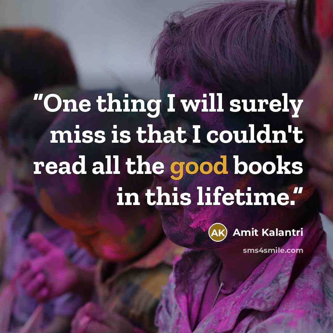 “One thing I will surely miss is that I couldn't read all the good books in this lifetime.” quote by Amit Kalantri