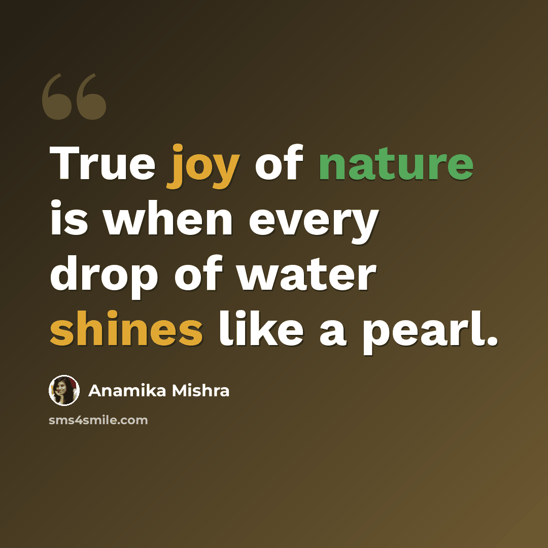 “True joy of nature is when every drop of water shines like a pearl.” quote by Anamika Mishra