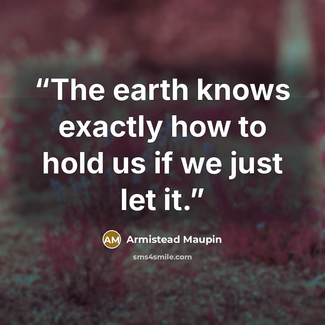 “The earth knows exactly how to hold us if we just let it.” quote by Armistead Maupin