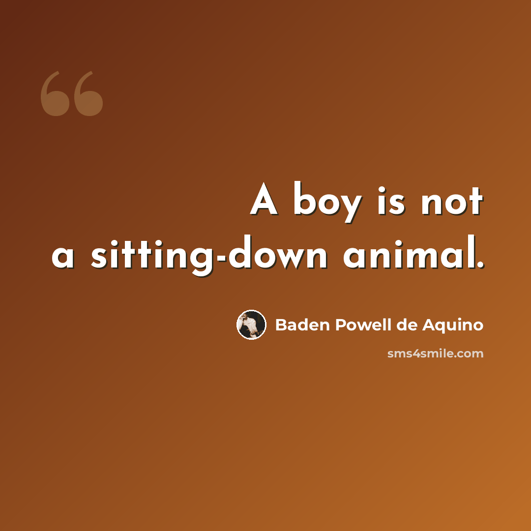 “A boy is not a sitting-down animal.” quote by Baden Powell de Aquino