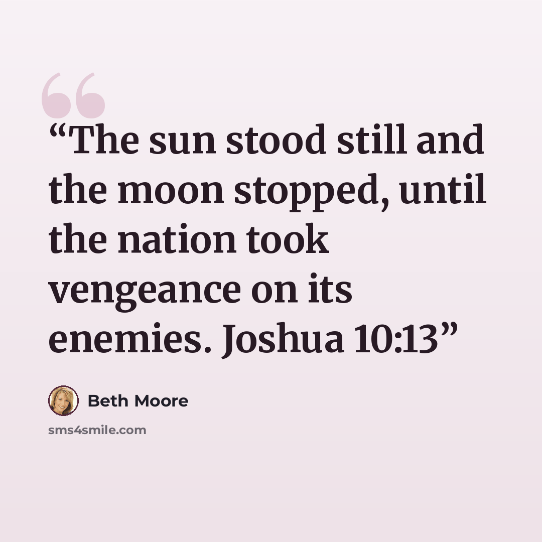“The sun stood still and the moon stopped, until the nation took vengeance on its enemies. Joshua 10:13” quote by Beth Moore