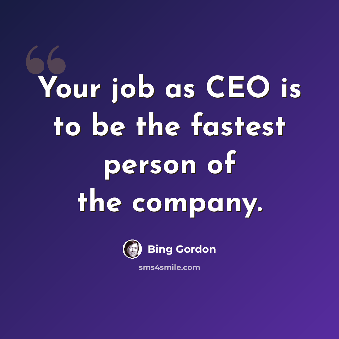 “Your job as CEO is to be the fastest person of the company.” quote by Bing Gordon