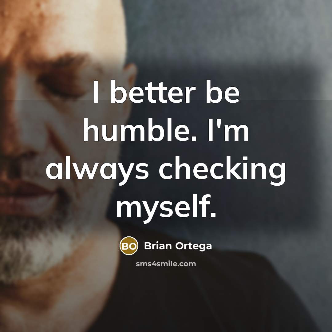 “I better be humble. I'm always checking myself.” quote by Brian Ortega