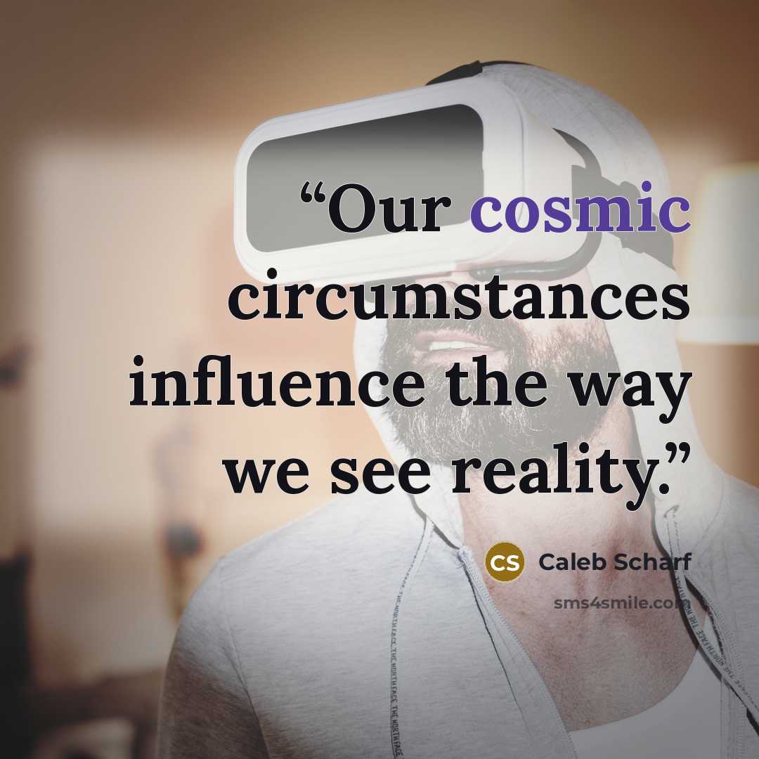 “Our cosmic circumstances influence the way we see reality.” quote by Caleb Scharf