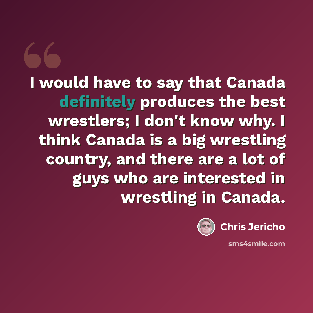 “I would have to say that Canada definitely produces the best wrestlers; I don't know why. I think Canada is a big wrestling country, and there are a lot of guys who are interested in wrestling in Canada.” quote by Chris Jericho